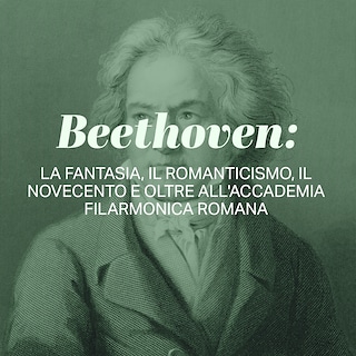 Copertina Beethoven: la fantasia, il romanticismo, il Novecento e oltre all'Accademia Filarmonica Romana
