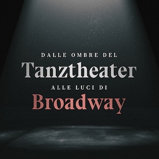 Copertina Dalle ombre del Tanztheater alle luci di Broadway