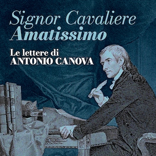 Copertina Signor Cavaliere Amatissimo. Le lettere di Antonio Canova