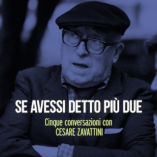 Copertina Se avessi detto più due: Cinque conversazioni con Cesare Zavattini