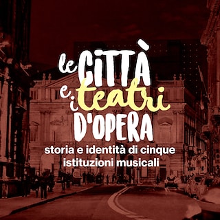 Copertina Le città e i teatri d'opera: storia e identità di cinque istituzioni musicali
