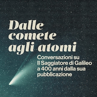 Copertina Dalle comete agli atomi - Conversazioni su Il Saggiatore di Galileo a 400 anni dalla sua pubblicazione