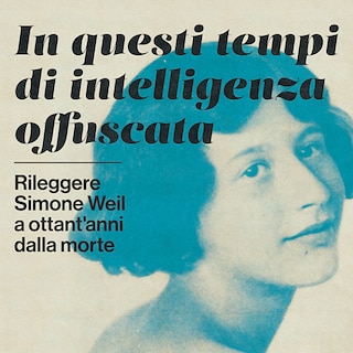 Copertina In questi tempi di intelligenza offuscata - Rileggere Simone Weil a ottant'anni dalla morte