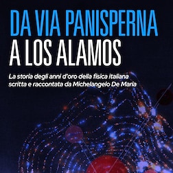 Da via Panisperna a Los Alamos - La storia degli anni d'oro della fisica italiana